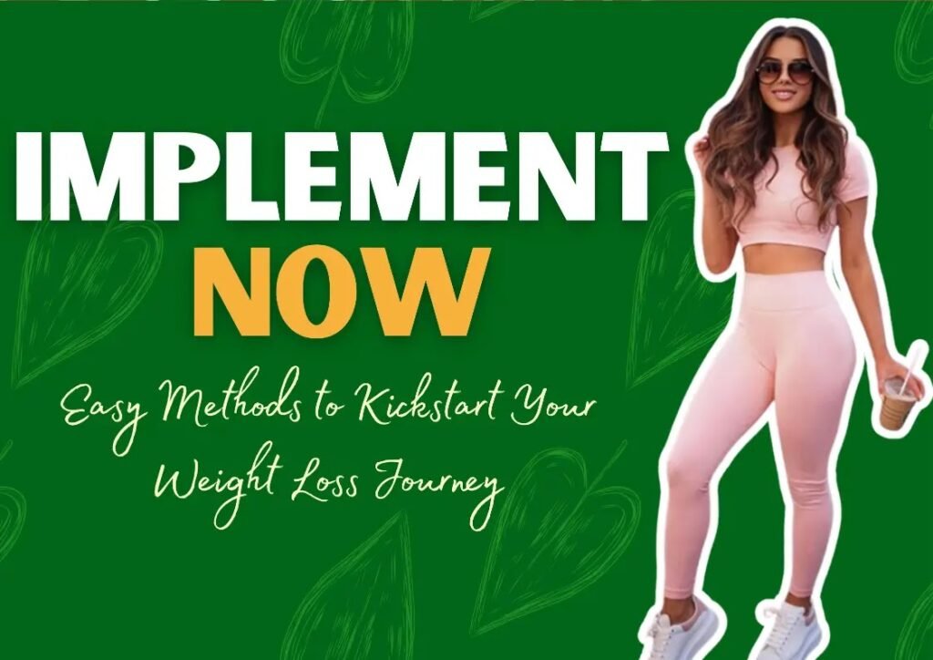 Implement Now: Easy Methods to Kickstart Your Weight Loss Journey
